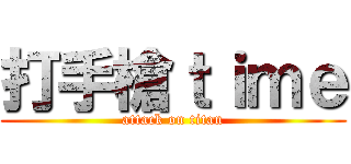 打手槍ｔｉｍｅ (attack on titan)