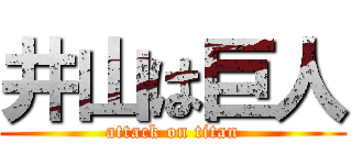 井山は巨人 (attack on titan)