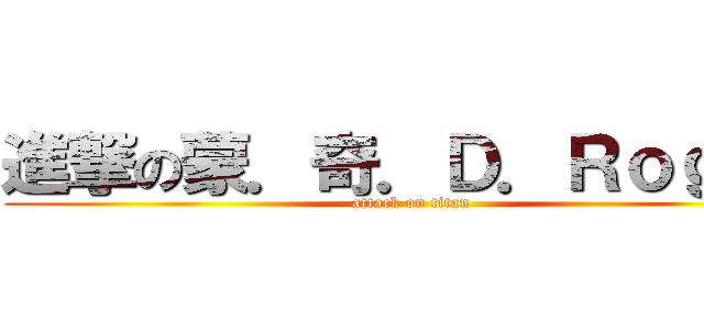 進撃の蒙．奇．Ｄ．Ｒｏｇｅｒ (attack on titan)