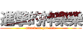 進撃的神樂樂 (attack on god lele)