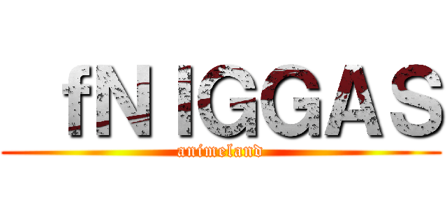  ｆＮＩＧＧＡＳ (animeland)