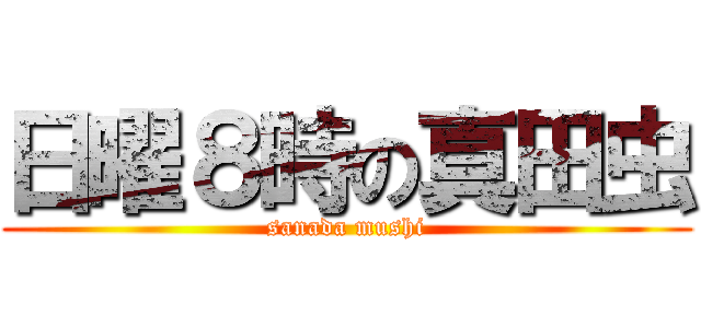 日曜８時の真田虫 (sanada mushi)