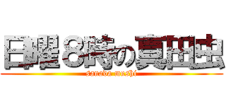 日曜８時の真田虫 (sanada mushi)