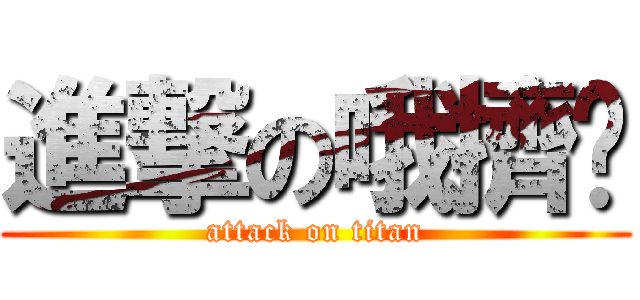 進撃の哦擠噗 (attack on titan)