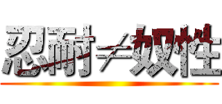 忍耐≠奴性 ()
