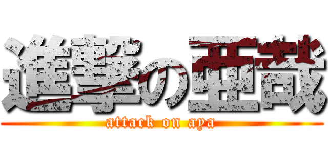 進撃の亜哉 (attack on aya)