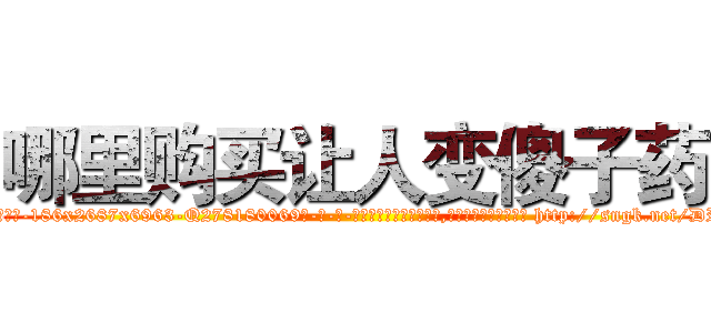 哪里购买让人变傻子药 (哪里购买让人变傻子药【电-186x2687x6963-Q278180069元-吉-药-业】我们做的是长期生意,靠的是老客户长期支持 http://sngk.net/DRlMIQ
)