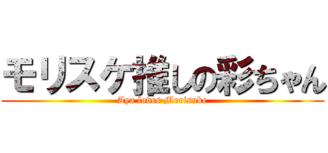 モリスケ推しの彩ちゃん (Aya loves Morisuke)