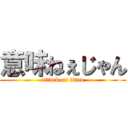 意味ねぇじゃん (attack on titan)