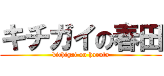 キチガイの春田 (kichigai on haruta)