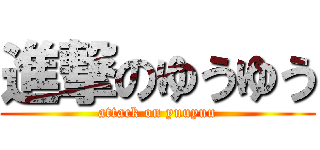 進撃のゆうゆう (attack on yuuyuu)