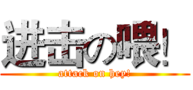 进击の喂！ (attack on hey!)