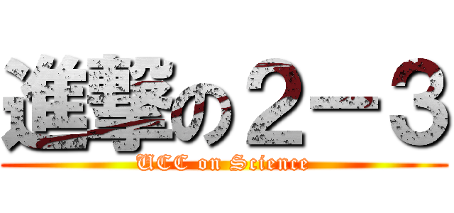 進撃の２－３ (UCC on Science)