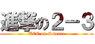 進撃の２－３ (UCC on Science)