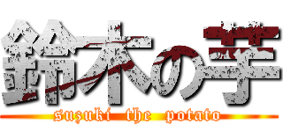 鈴木の芋 (suzuki  the  potato)
