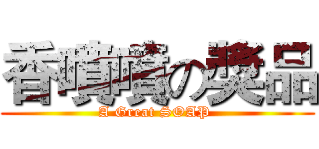 香噴噴の獎品 (A Great SOAP )