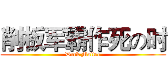 削板军霸作死の时 (Dark Matter)