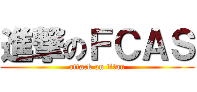 進撃のＦＣＡＳ (attack on titan)