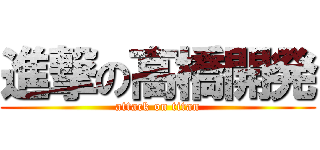 進撃の高橋開発 (attack on titan)