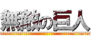 無敵の巨人 (ああああああああああああああああああああああああああああああああああああああああああああああ)