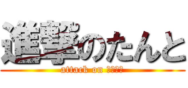 進撃のたんと (attack on ｔａｎｔ)
