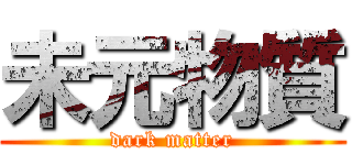 未元物質 (dark matter)
