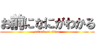 お前になにがわかる (attack on titan)