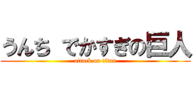 うんち でかすぎの巨人 (attack on titan)