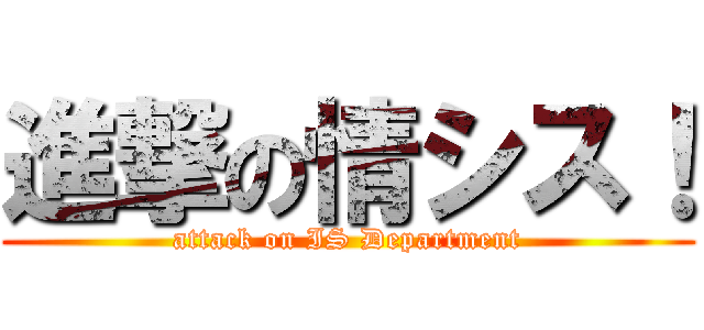 進撃の情シス！ (attack on IS Department)