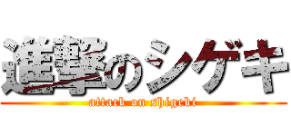 進撃のシゲキ (attack on shigeki)