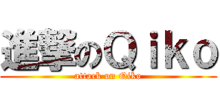 進撃のＱｉｋｏ (attack on Qiko)