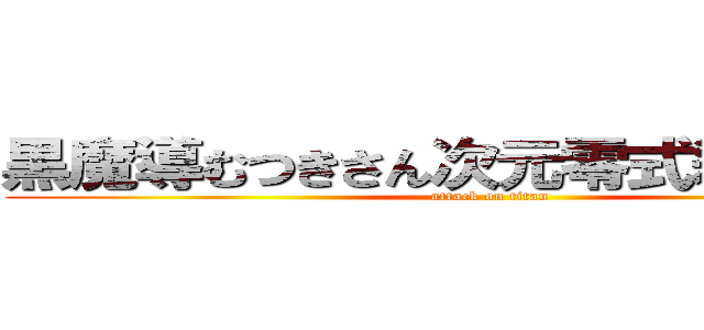 黒魔導むつきさん次元零式刹那の瞬き (attack on titan)