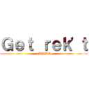 Ｇｅｔ ｒｅｋ\'ｔ (xDDDD)