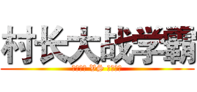 村长大战学霸 (【消音】 VS 【消音】)