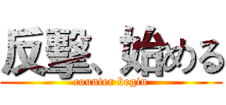 反擊、始める (counter begin)