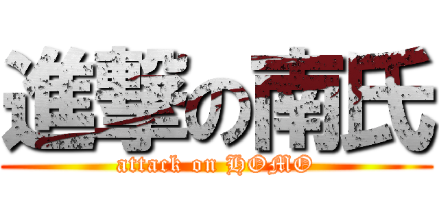 進撃の南氏 (attack on HOMO)