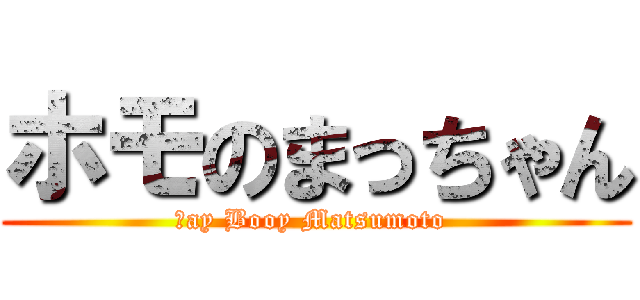 ホモのまっちゃん (Ｇay Booy Matsumoto )