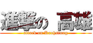 進撃の 高雄 (attack on Kaohsiung)