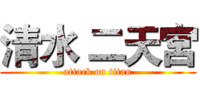 清水 二天宮 (attack on titan)
