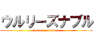 ウルリーズナブル (hururi-zunaburu)
