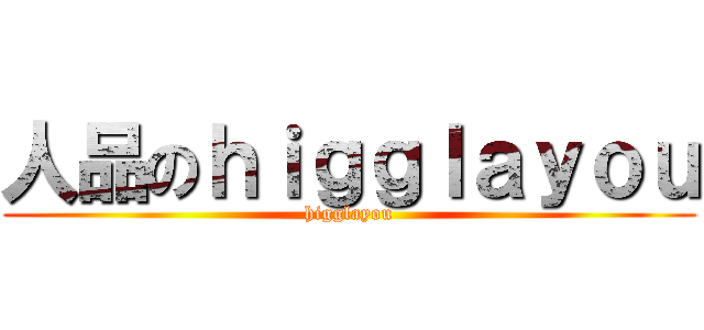 人品のｈｉｇｇｌａｙｏｕ (higglayou)