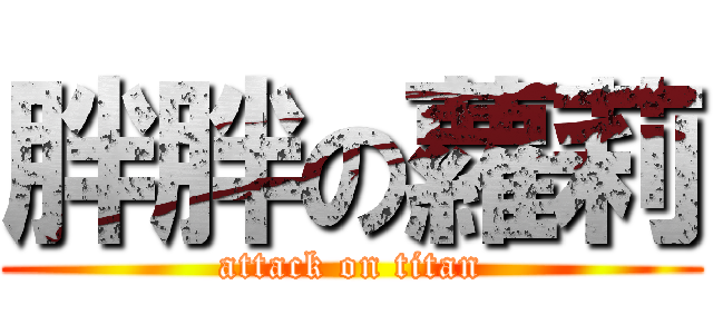 胖胖の蘿莉 (attack on titan)