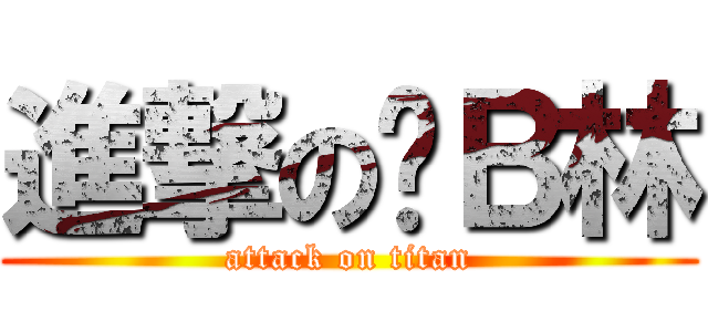 進撃の傻Ｂ林 (attack on titan)