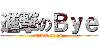 進撃のＢｙｅ (attack on ys)