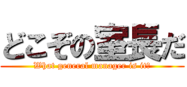 どこぞの室長だ (What general manager is it?)