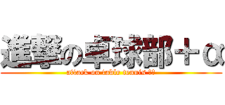 進撃の卓球部＋α (attack on table tennis ＋α)