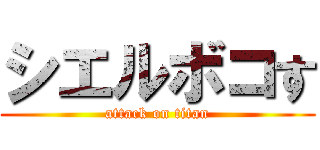 シエルボコす (attack on titan)