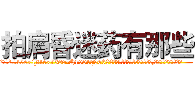 拍肩昏迷药有那些 (拍肩昏迷药有那些【电.话156x1318x7580-Q1991936399鑫宏药业】我们做的是长期生意,靠的是老客户长期支持
参考消息网2月20日报道 韩媒称，“剩女多、离婚率高的城市，房价一定会上涨。”这是中国经济学家金岩石2016年12月参加在上海举行的房地产相关论坛时说的话。
)