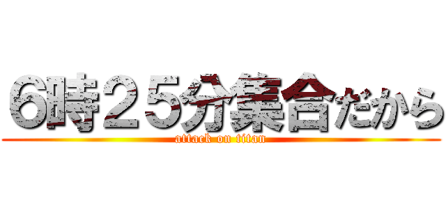 ６時２５分集合だから (attack on titan)