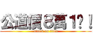 公道價８萬１啦！ (attack on titan)